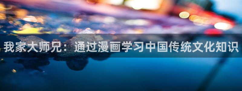 香蕉漫画书阅读下拉式最新：我家大师兄：通过漫画学习中国传统文化知识