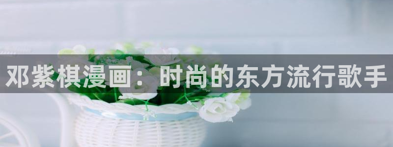 香蕉漫画免费：邓紫棋漫画：时尚的东方流行歌手