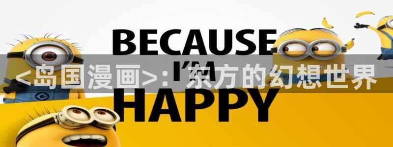 羞羞漫画网香蕉：<岛国漫画>：东方的幻想世界