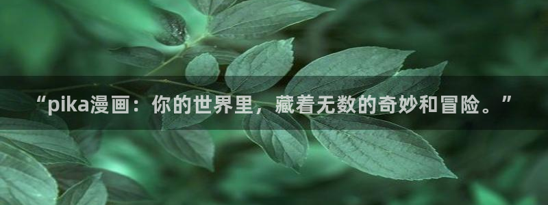 91香蕉影院：“pika漫画：你的世界里，藏着无数的奇妙和冒险。”