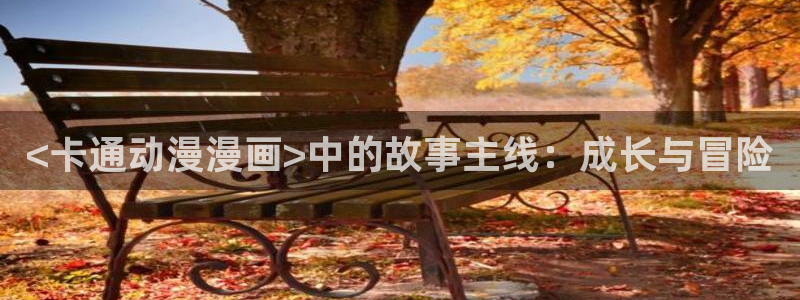 香蕉文化漫画破解：<卡通动漫漫画>中的故事主线：成长与冒险
