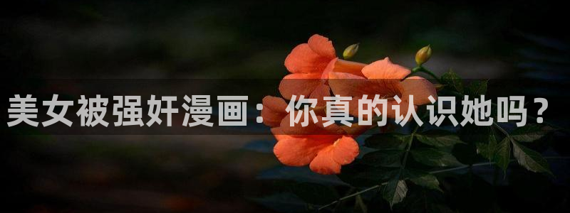 香蕉文化漫画首页登录入口：美女被强奸漫画：你真的认识她吗？