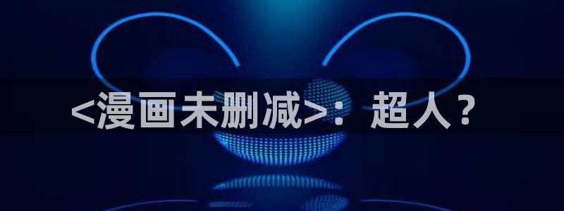 香蕉漫画免费网页版阅读：<漫画未删减>：超人？