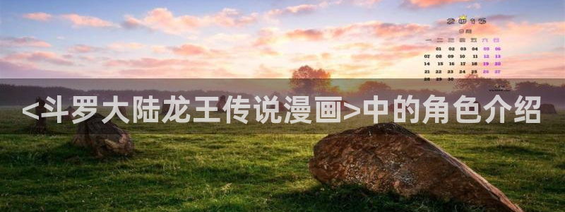 香蕉漫画书免费阅读下拉式小说：<斗罗大陆龙王传说漫画>中的角色介绍